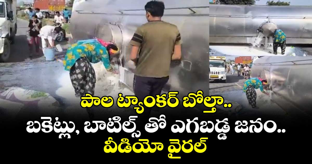 పాల ట్యాంకర్ బోల్తా.. బకెట్లు, బాటిల్స్ తో ఎగబడ్డ జనం..వీడియో వైరల్