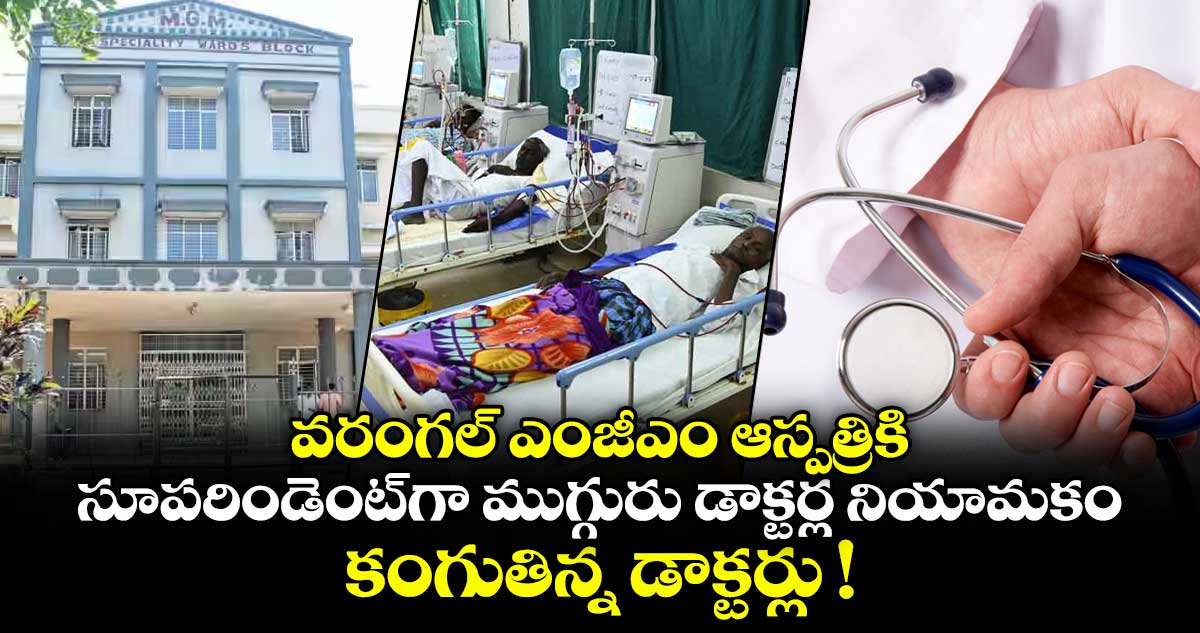 వరంగల్ ఎంజీఎం ఆస్పత్రికి సూపరిండెంట్⁪గా ముగ్గురు డాక్టర్ల నియామకం.. కంగుతిన్న డాక్టర్లు !
