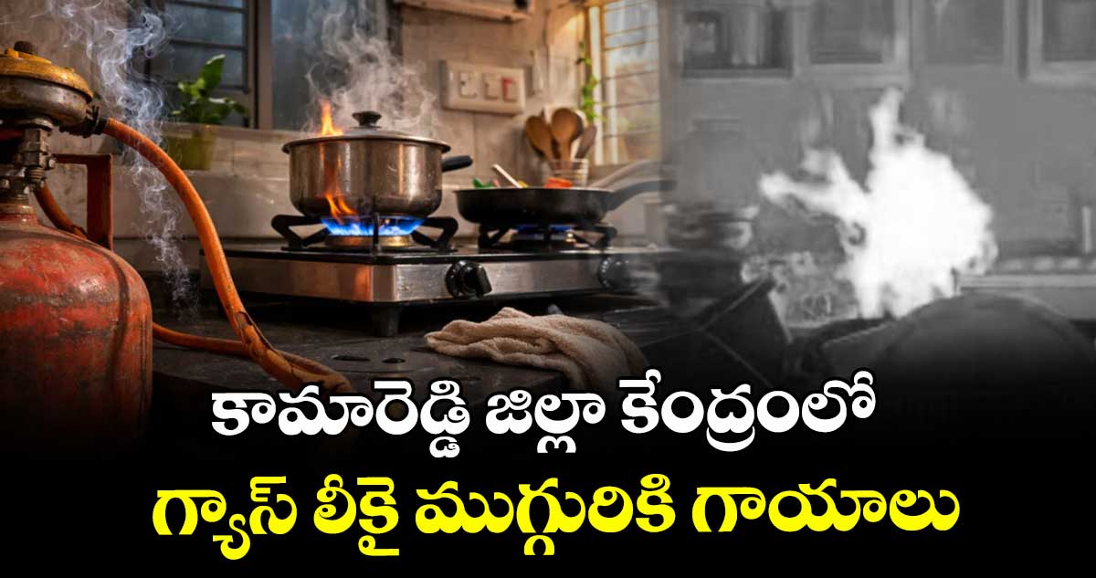 కామారెడ్డి జిల్లా కేంద్రంలో గ్యాస్ లీకై ముగ్గురికి గాయాలు