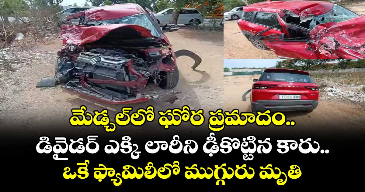 మేడ్చల్⁭లో ఘోర ప్రమాదం.. డివైడర్ ఎక్కి లారీని ఢీకొట్టిన కారు.. ఒకే ఫ్యామిలీలో ముగ్గురు మృతి