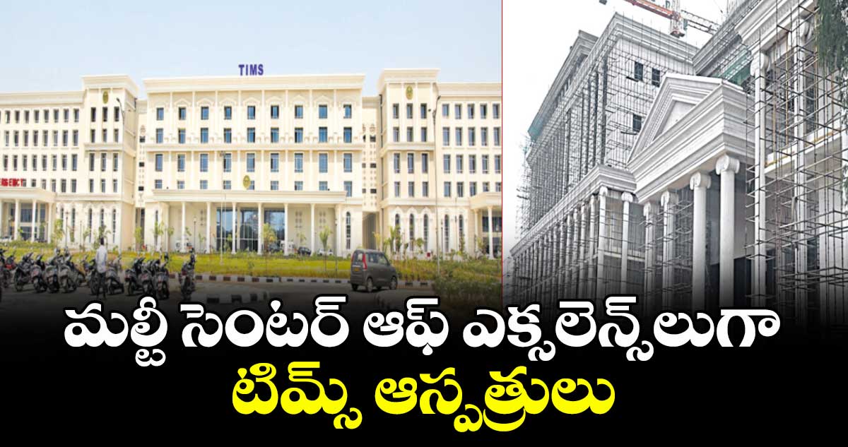 మల్టీ సెంటర్ ఆఫ్ ఎక్సలెన్స్‌‌‌‌‌‌‌‌లుగా టిమ్స్ ఆస్పత్రులు