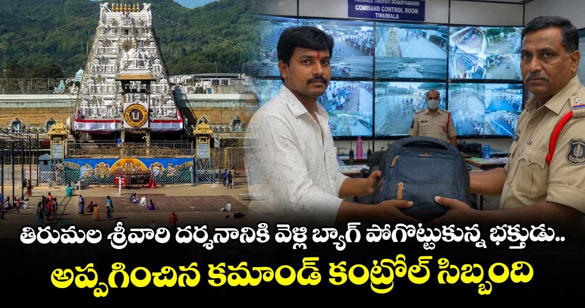 తిరుమల శ్రీవారి దర్శనానికి వెళ్లి బ్యాగ్ పోగొట్టుకున్న భక్తుడు... అప్పగించిన కమాండ్ కంట్రోల్ సిబ్బంది...
