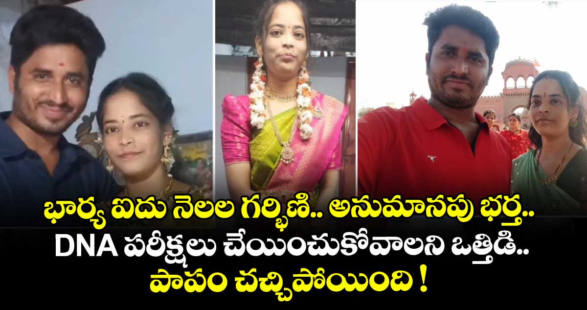 భార్య ఐదు నెలల గర్భిణి.. అనుమానపు భర్త.. DNA పరీక్షలు చేయించుకోవాలని ఒత్తిడి.. పాపం చచ్చిపోయింది !