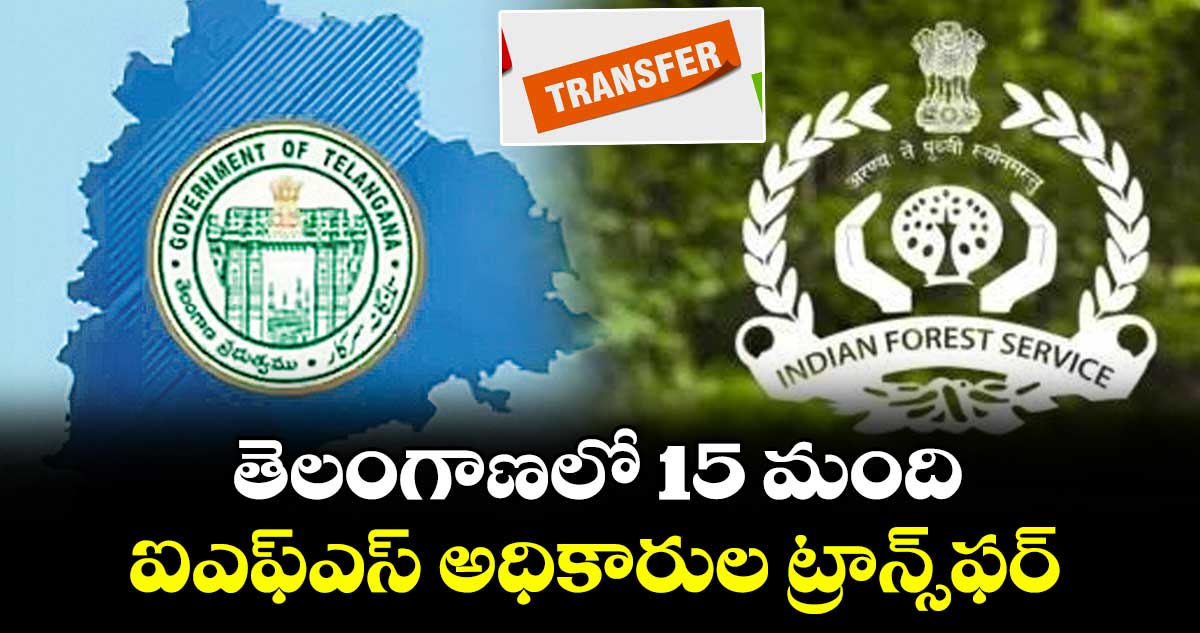 తెలంగాణలో 15 మంది ఐఎఫ్ఎస్ అధికారుల ట్రాన్స్‌‌ఫర్
