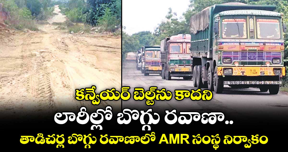 కన్వేయర్ బెల్ట్⁪ను కాదని.. లారీల్లో బొగ్గు రవాణా.. తాడిచర్ల బొగ్గు రవాణాలో AMR సంస్థ నిర్వాకం