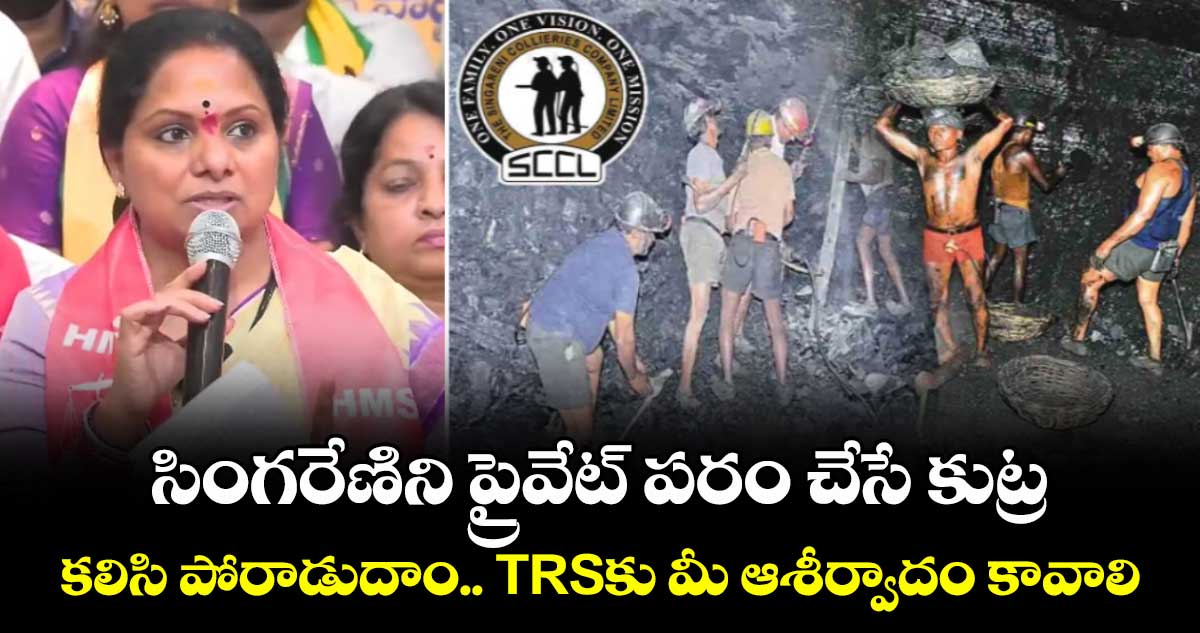 సింగరేణిని ప్రైవేట్ పరం చేసే కుట్ర ..కలిసి పోరాడుదాం.. TRSకు మీ ఆశీర్వాదం కావాలి: కవిత