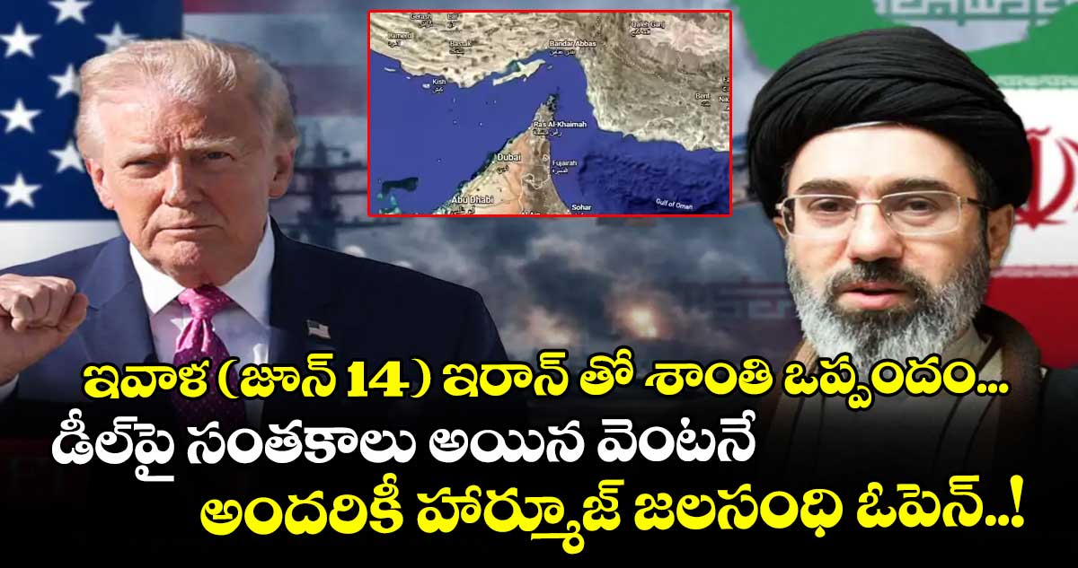 ఇవాళ (జూన్ 14) ఇరాన్‌‌‌‌ తో శాంతి ఒప్పందం...డీల్‌‌‌‌పై సంతకాలు అయిన వెంటనే  అందరికీ హార్మూజ్ జలసంధి ఓపెన్..!