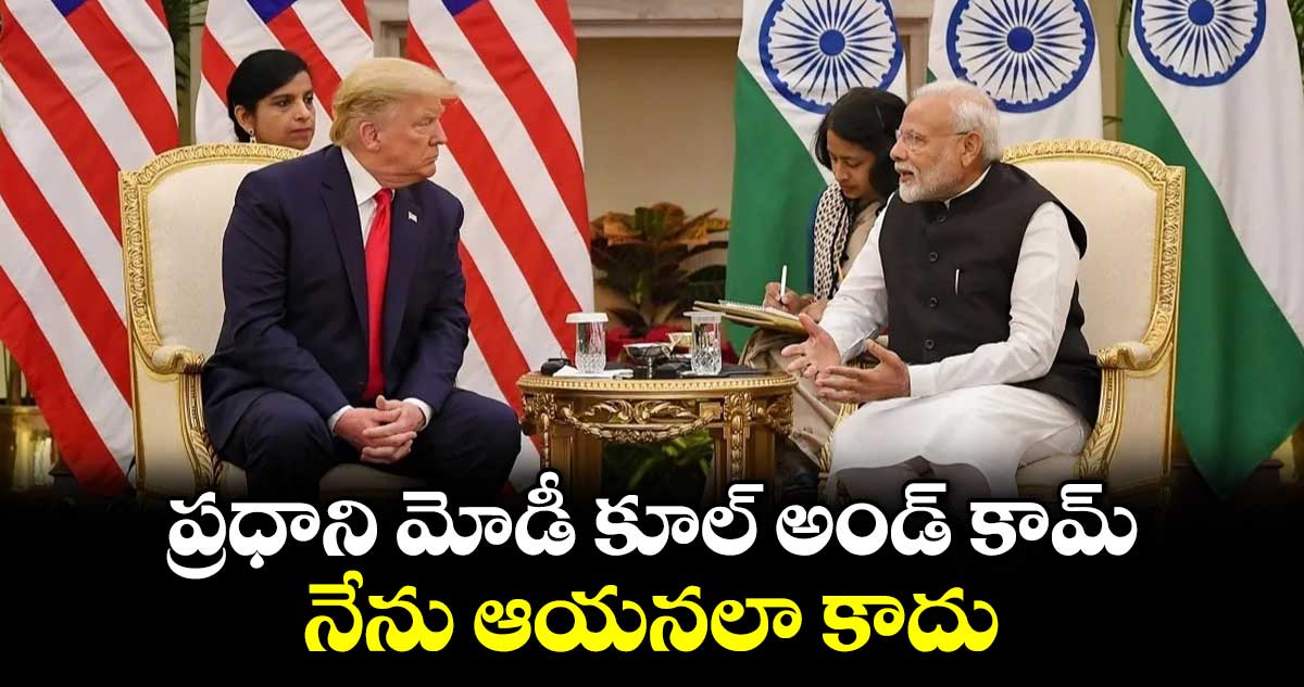 ప్రధాని మోడీ కూల్ అండ్ కామ్.. నేను ఆయనలా కాదు: ట్రంప్