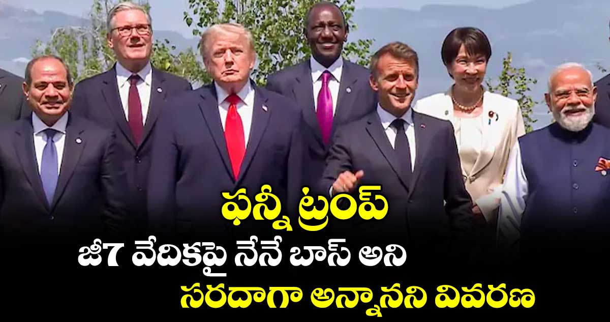 ఫన్నీ ట్రంప్.. జీ7 వేదికపై  నేనే బాస్ అని ..సరదాగా అన్నానని వివరణ