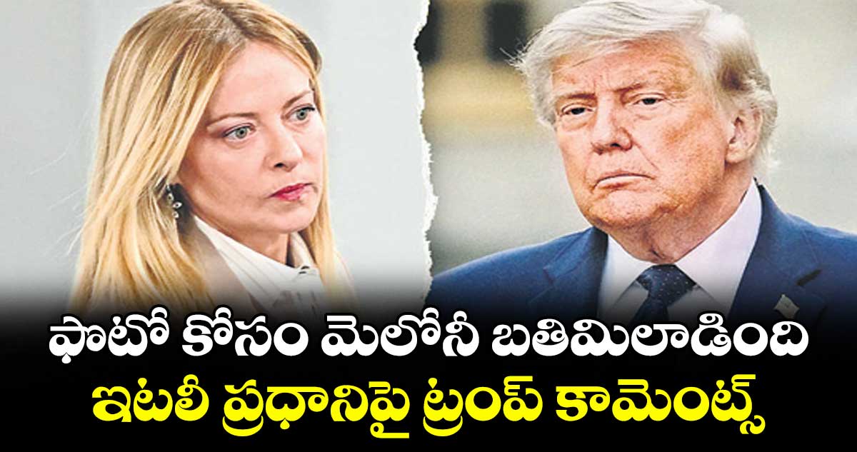 ఫొటో కోసం మెలోనీ బతిమిలాడింది..ఇటలీ ప్రధానిపై ట్రంప్ కామెంట్స్
