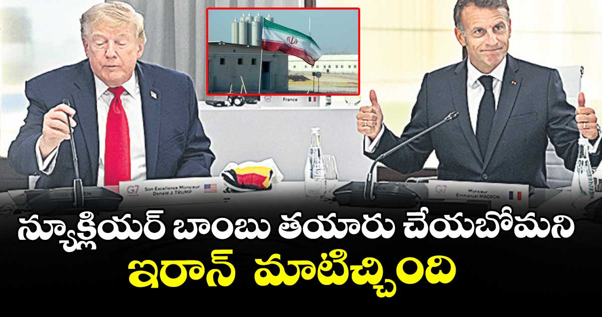 న్యూక్లియర్ బాంబు తయారు చేయబోమని  ఇరాన్  మాటిచ్చింది: ట్రంప్