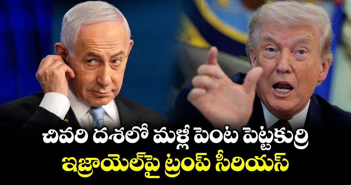 చివరి దశలో మళ్లీ పెంట పెట్టకుర్రి: ఇజ్రాయెల్‎పై ట్రంప్ సీరియస్