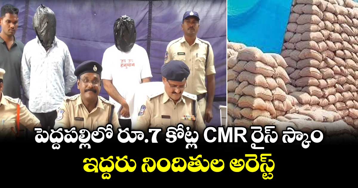పెద్దపల్లిలో రూ.7 కోట్ల CMR రైస్ స్కాం.. ఇద్దరు నిందితుల అరెస్ట్