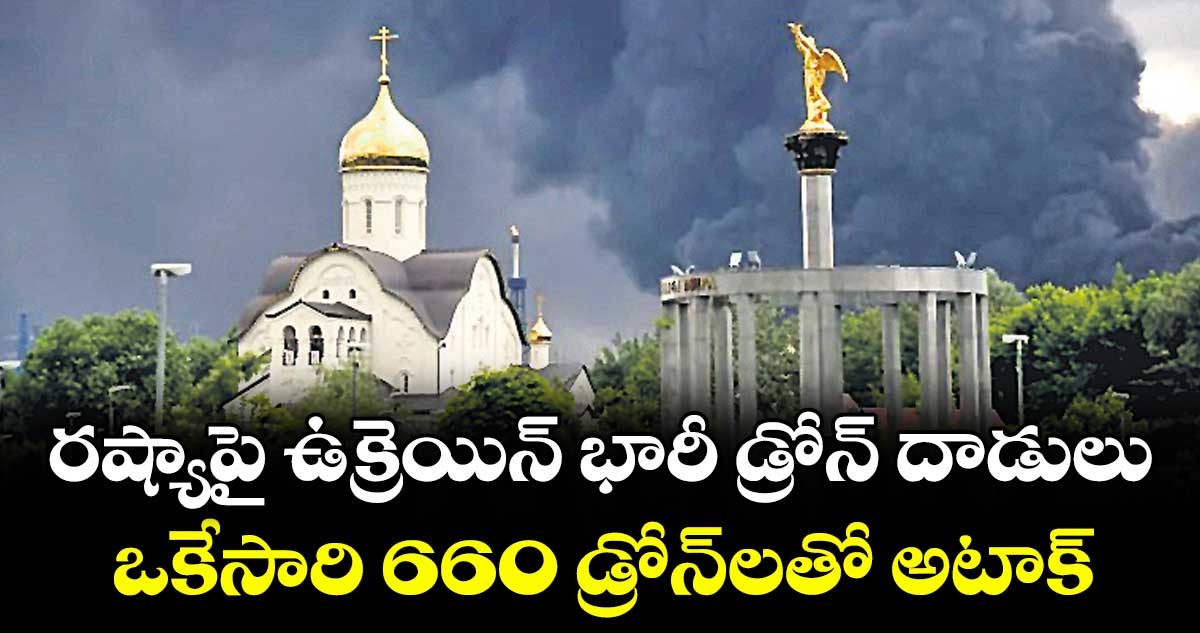 రష్యాపై ఉక్రెయిన్ భారీ డ్రోన్ దాడులు.. ఒకేసారి 660 డ్రోన్‌లతో అటాక్