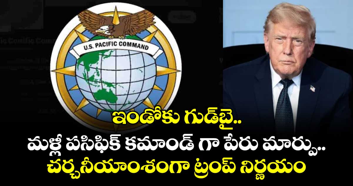 ఇండోకు గుడ్‌బై.. మళ్లీ పసిఫిక్ కమాండ్ గా పేరు మార్పు..చర్చనీయాంశంగా ట్రంప్ నిర్ణయం