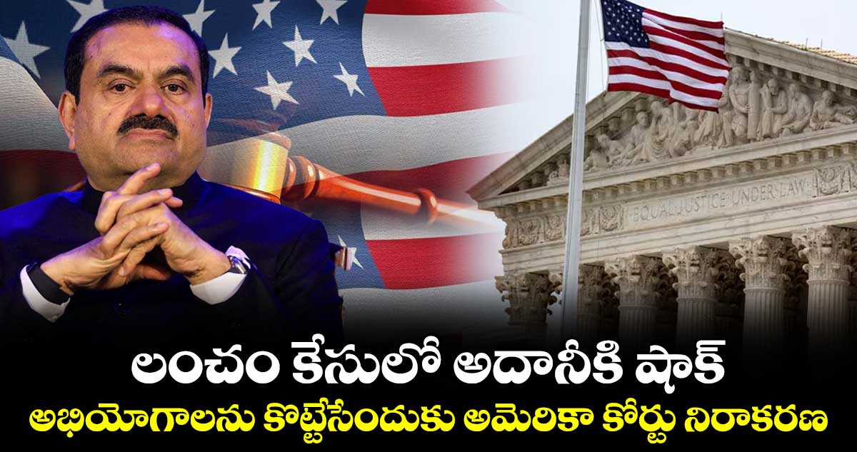 లంచం కేసులో అదానీకి షాక్.. అభియోగాలను కొట్టేసేందుకు అమెరికా కోర్టు నిరాకరణ..