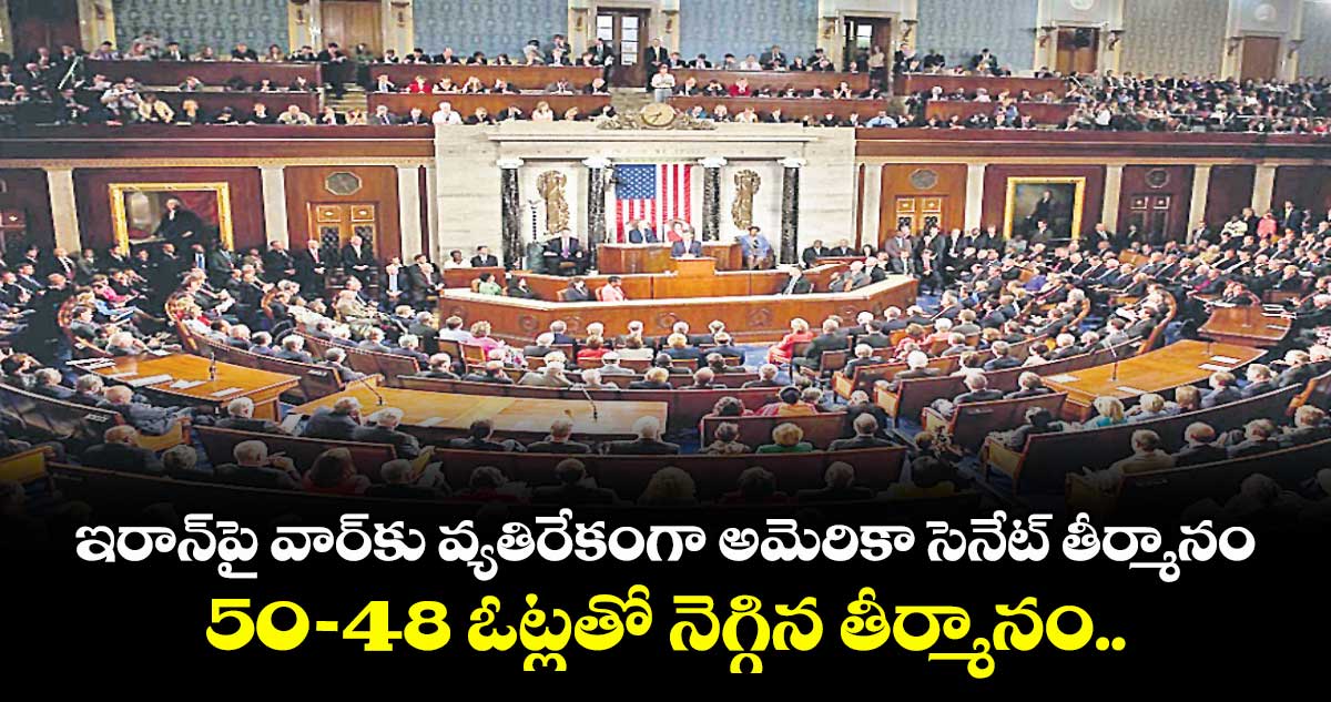 ఇరాన్‌‌పై వార్కు వ్యతిరేకంగా  అమెరికా సెనేట్ తీర్మానం.. 50-48 ఓట్లతో నెగ్గిన తీర్మానం.. నలుగురు రిపబ్లికన్లూ అనుకూలం