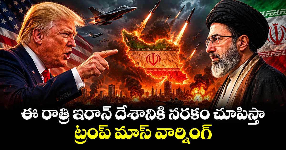 ఈ రాత్రి ఇరాన్ దేశానికి నరకం చూపిస్తా : ట్రంప్ మాస్ వార్నింగ్