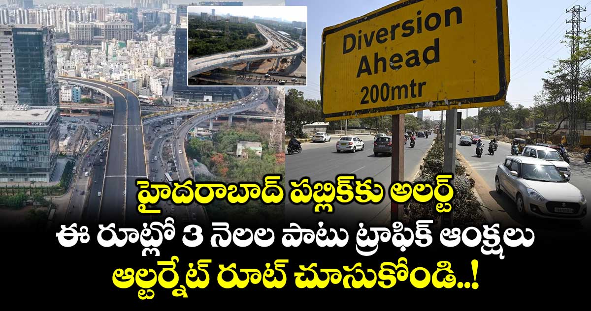 హైదరాబాద్ పబ్లిక్ కు అలర్ట్: ఈ రూట్లో 3 నెలల పాటు ట్రాఫిక్ ఆంక్షలు... ఆల్టర్నేట్ రూట్ చూసుకోండి..!