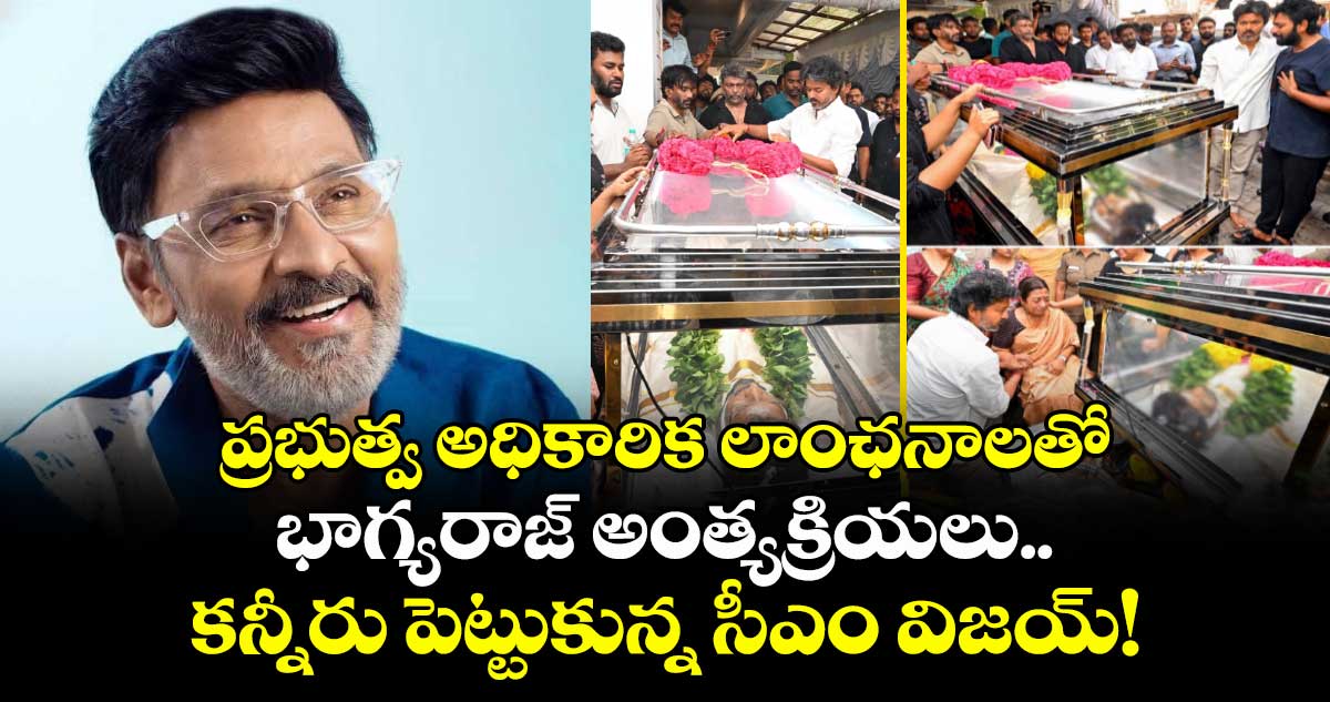 ప్రభుత్వ అధికారిక లాంఛనాలతో భాగ్యరాజ్ అంత్యక్రియలు.. కన్నీరు పెట్టుకున్న సీఎం విజయ్!