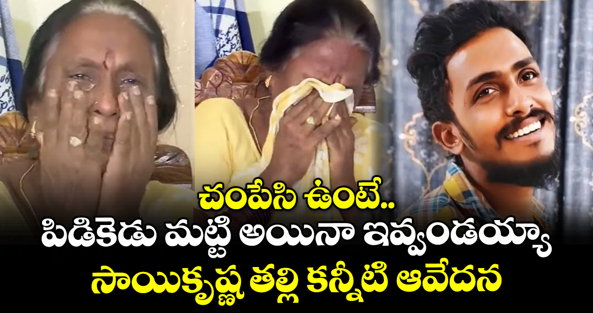 చంపేసి ఉంటే.. పిడికెడు మట్టి అయినా ఇవ్వండయ్యా: సాయికృష్ణ తల్లి కన్నీటి ఆవేదన