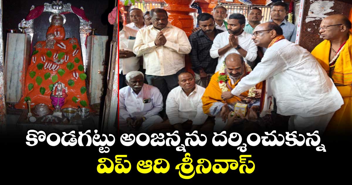 కొండగట్టు అంజన్నను దర్శించుకున్న విప్ ఆది శ్రీనివాస్