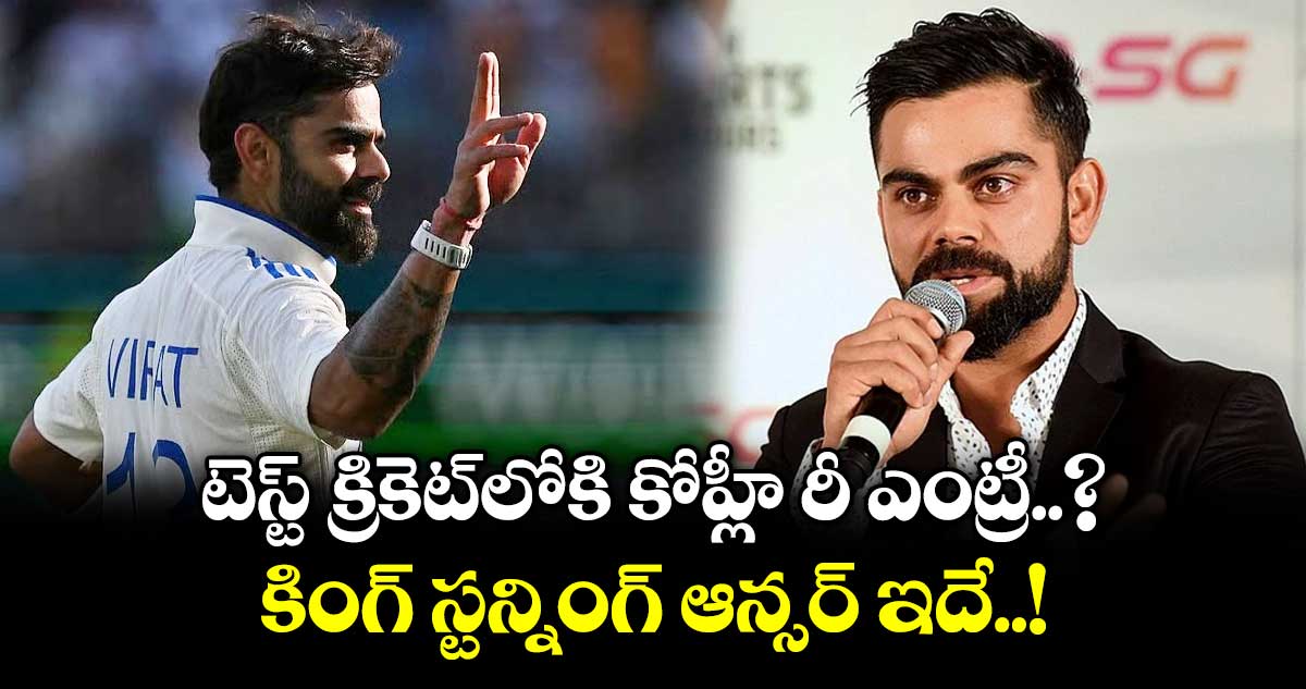 టెస్ట్ క్రికెట్‎లోకి కోహ్లీ రీ ఎంట్రీ..? కింగ్ స్టన్నింగ్ ఆన్సర్ ఇదే..!