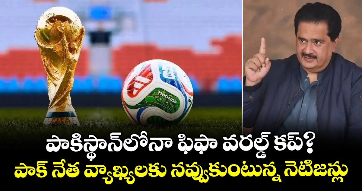 పాకిస్థాన్‌లోనా ఫిఫా వరల్డ్ కప్?.. పాక్ నేత వ్యాఖ్యలకు నవ్వుకుంటున్న నెటిజన్లు