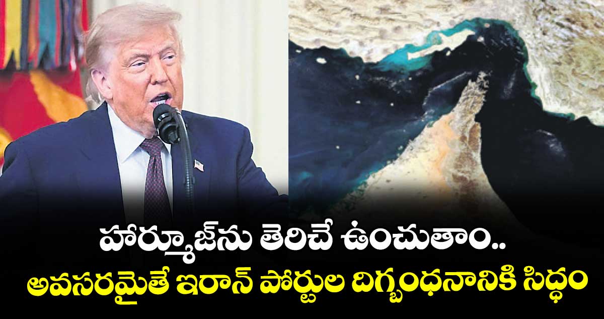 హార్మూజ్‌‌‌‌ను తెరిచే ఉంచుతాం.. అవసరమైతే ఇరాన్ పోర్టుల దిగ్బంధనానికి సిద్ధం: ట్రంప్