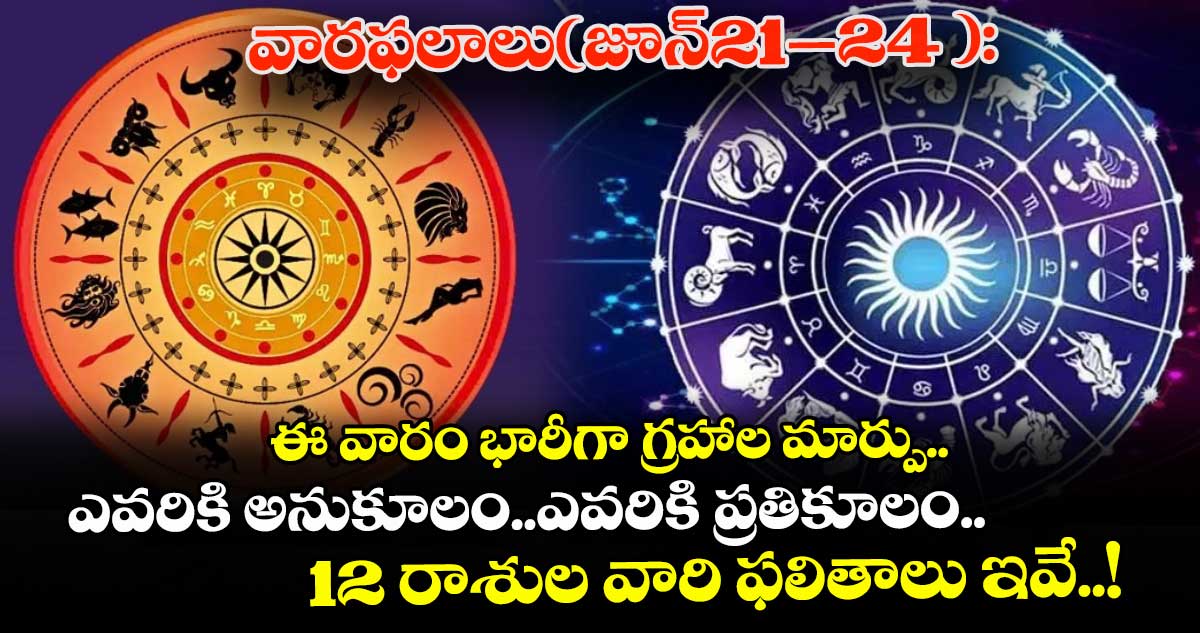 వారఫలాలు(జూన్21–24 ):ఈ వారం భారీగా గ్రహాల మార్పు..ఎవరికి అనుకూలం..ఎవరికి ప్రతికూలం.. 12 రాశుల వారి ఫలితాలు ఇవే..!