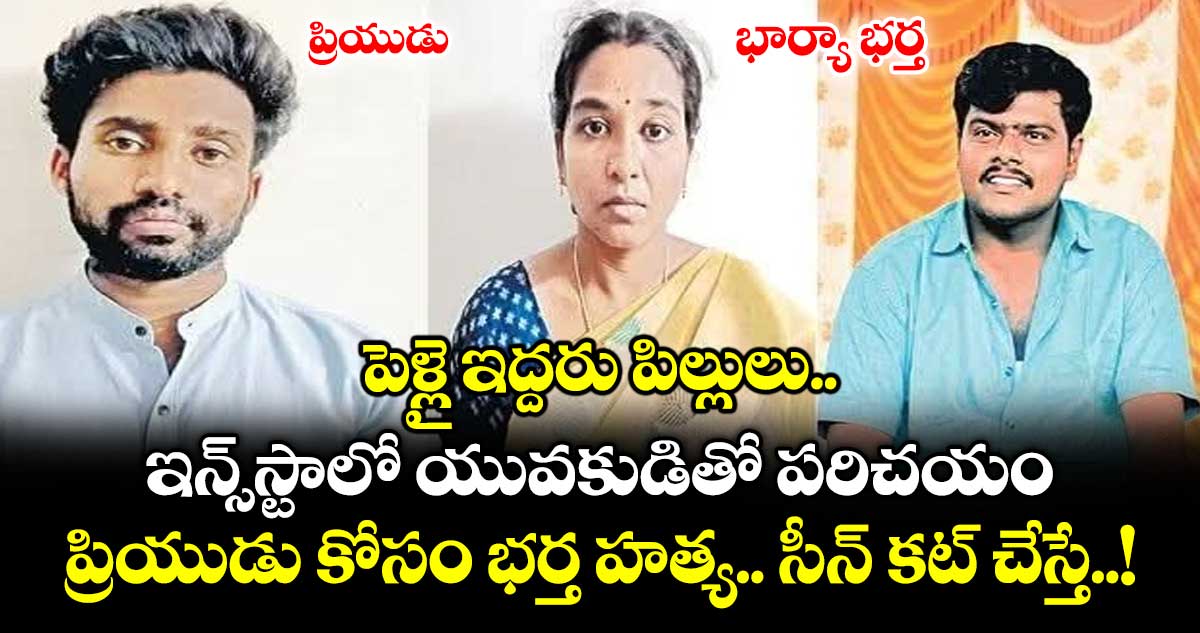 పెళ్లై ఇద్దరు పిల్లులు.. ఇన్స్ స్టాలో యువకుడితో పరిచయం.. ప్రియుడు కోసం భర్త హత్య.. సీన్ కట్ చేస్తే..!