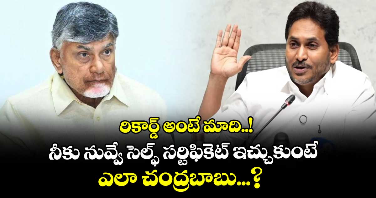 రికార్డ్ అంటే మాది..! నీకు నువ్వే సెల్ఫ్ సర్టిఫికెట్ ఇచ్చుకుంటే ఎలా చంద్రబాబు...? : వైఎస్ జగన్