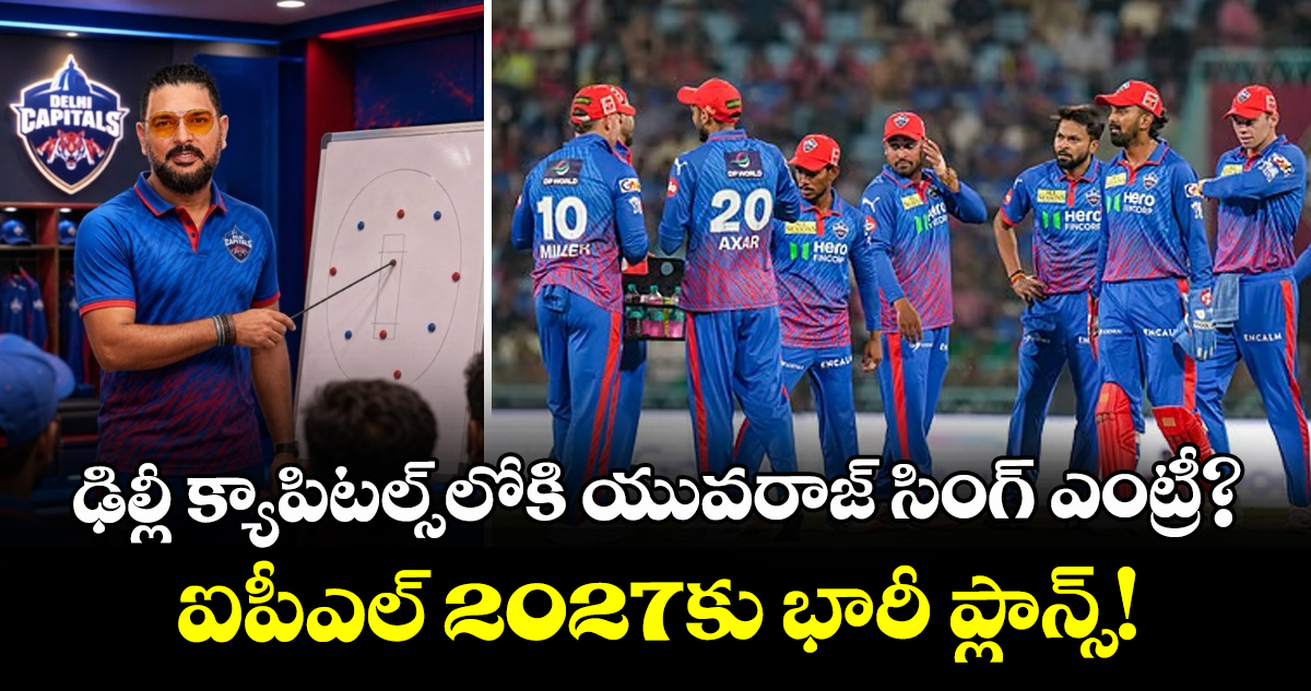 ఢిల్లీ క్యాపిటల్స్‌లోకి యువరాజ్ సింగ్ ఎంట్రీ?.. ఐపీఎల్ 2027కు భారీ ప్లాన్స్!