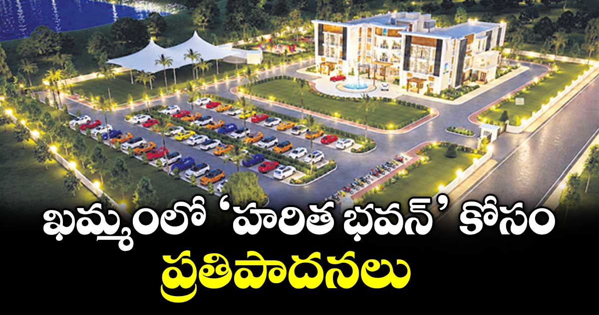 ఖమ్మంలో ‘హరిత భవన్’ కోసం ప్రతిపాదనలు