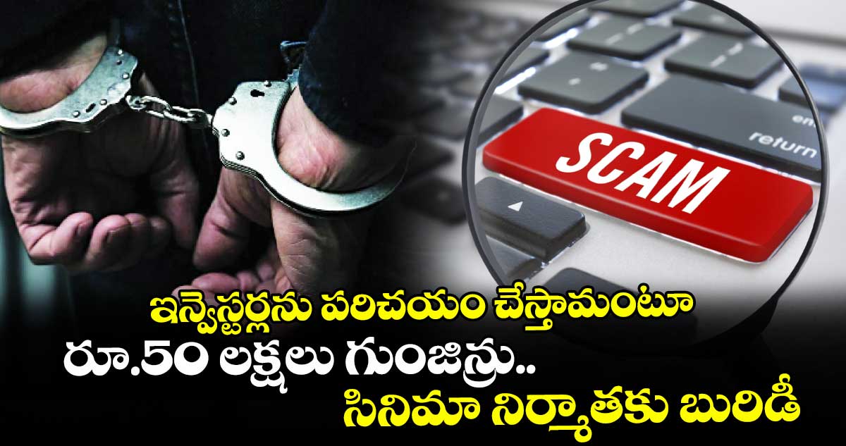 ఇన్వెస్టర్లను పరిచయం చేస్తామంటూ రూ.50 లక్షలు గుంజిన్రు..సినిమా నిర్మాతకు బురిడీ