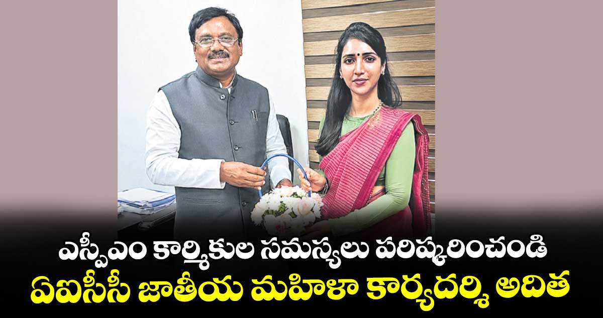 ఎస్పీఎం కార్మికుల సమస్యలు పరిష్కరించండి :  ఏఐసీసీ జాతీయ మహిళా కార్యదర్శి అదిత