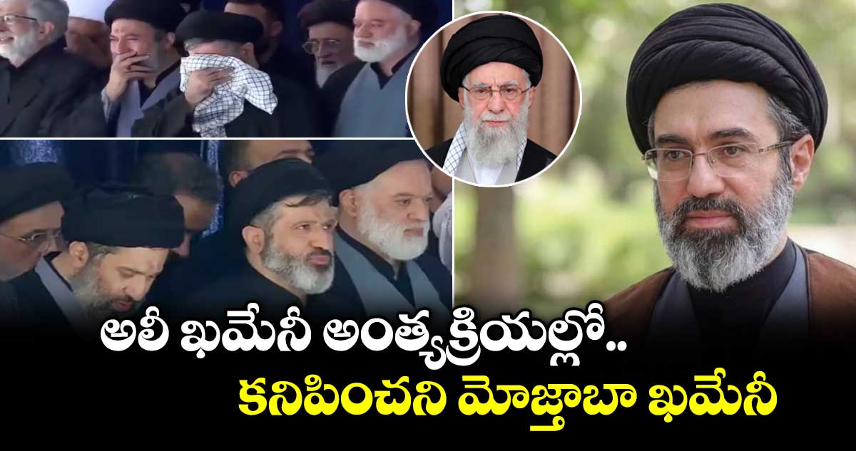 అలీ ఖమేనీ అంత్యక్రియల్లో.. కనిపించని మోజ్తాబా ఖమేనీ