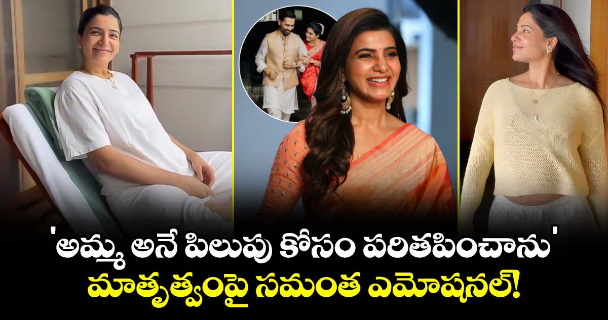 Samantha : 'అమ్మ అనే పిలుపు కోసం పరితపించాను'.. మాతృత్వంపై సమంత ఎమోషనల్!
