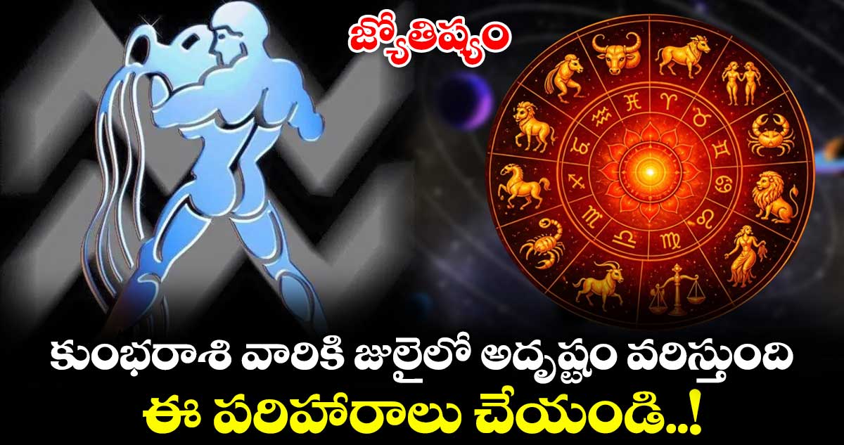 జ్యోతిష్యం:  కుంభరాశి వారికి జులైలో అదృష్టం వరిస్తుంది.. ఈ పరిహారాలు చేయండి..!