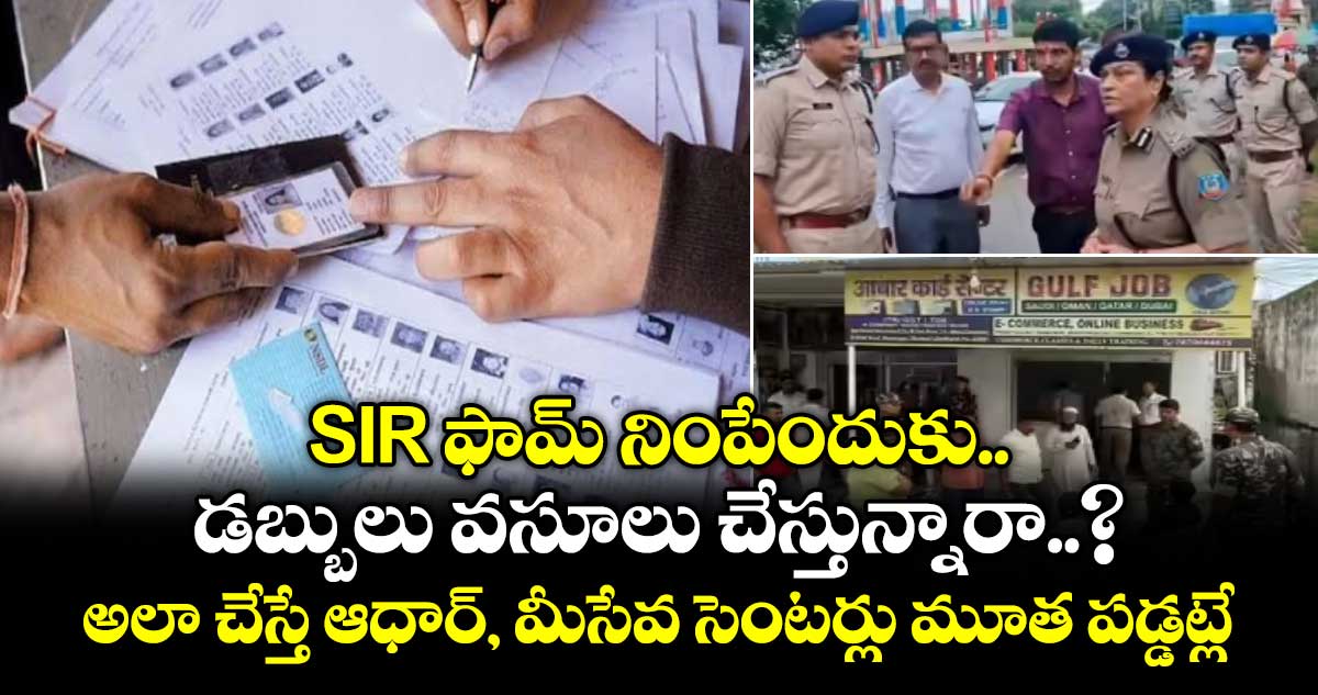 SIR ఫామ్ నింపేందుకు డబ్బులు వసూలు చేస్తున్నారా..? అలా చేస్తే ఆధార్, మీసేవ సెంటర్లు మూత పడ్డట్లే