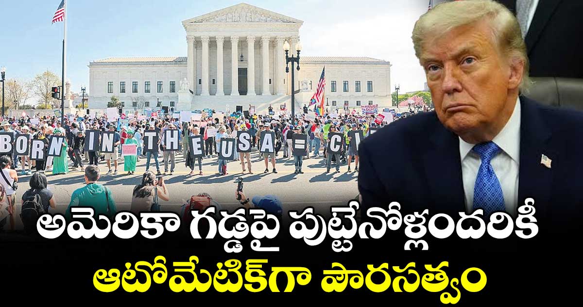 అమెరికా గడ్డపై  పుట్టేనోళ్లందరికీ ఆటోమేటిక్‌‌‌‌‌‌‌‌గా పౌరసత్వం