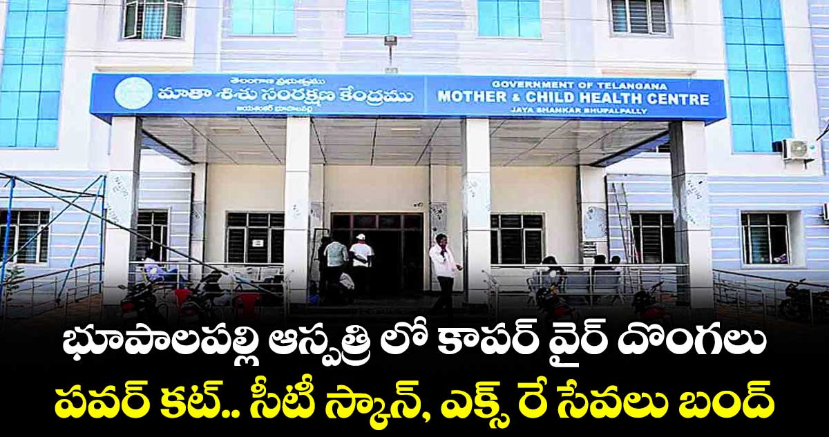 భూపాలపల్లి ఆస్పత్రి లో కాపర్ వైర్ దొంగలు.. పవర్ కట్.. సీటీ స్కాన్, ఎక్స్ రే సేవలు బంద్