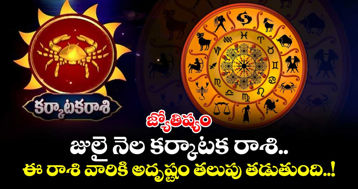 జ్యోతిష్యం :  జులై నెల కర్కాటక రాశి.. ఈ రాశి వారికి అదృష్టం తలుపు తడుతుంది..!