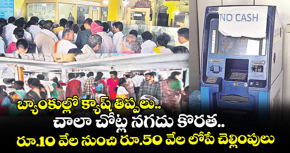 బ్యాంకుల్లో క్యాష్ తిప్పలు.. చాలా చోట్ల నగదు కొరత.. రూ.10 వేల నుంచి రూ.50 వేల లోపే చెల్లింపులు