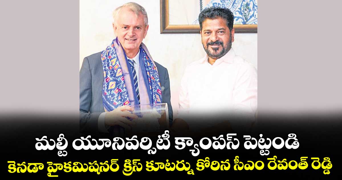 మల్టీ యూనివర్సిటీ క్యాంపస్‌‌ పెట్టండి...కెనడా హైకమిషనర్‌‌ క్రిస్‌‌ కూటర్ను కోరిన సీఎం రేవంత్‌‌ రెడ్డి