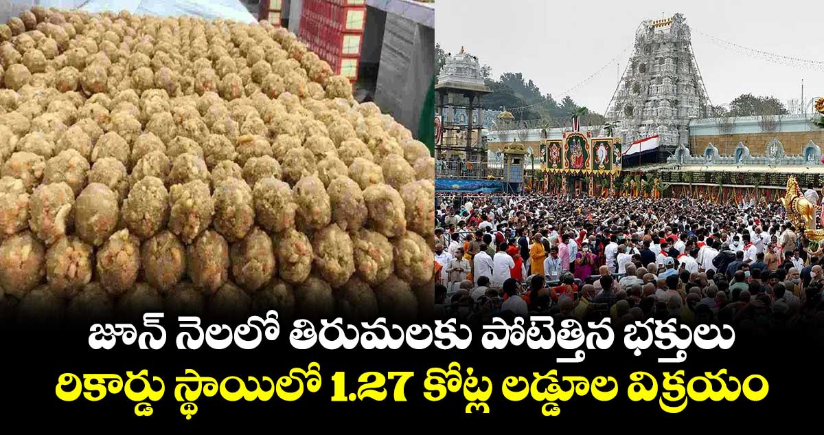 జూన్ నెలలో తిరుమలకు పోటెత్తిన భక్తులు.. రికార్డు స్థాయిలో 1.27 కోట్ల లడ్డూల విక్రయం