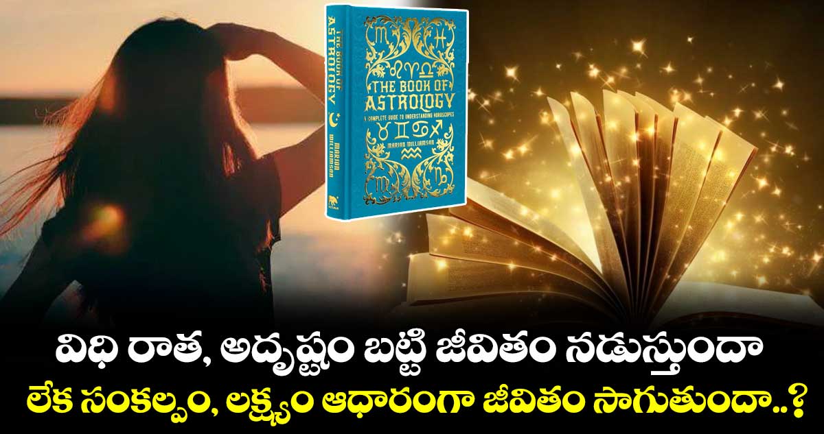 జ్యోతిష్యం : విధి రాత, అదృష్టం బట్టి జీవితం నడుస్తుందా లేక సంకల్పం, లక్ష్యం ఆధారంగా జీవితం సాగుతుందా..?