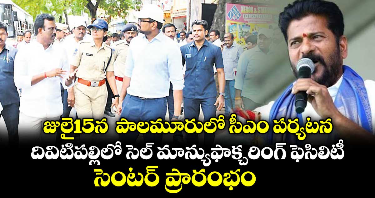 జులై15న  పాలమూరులో సీఎం పర్యటన..దివిటిపల్లిలో సెల్ మాన్యుఫాక్చరింగ్ ఫెసిలిటీ సెంటర్ ప్రారంభం