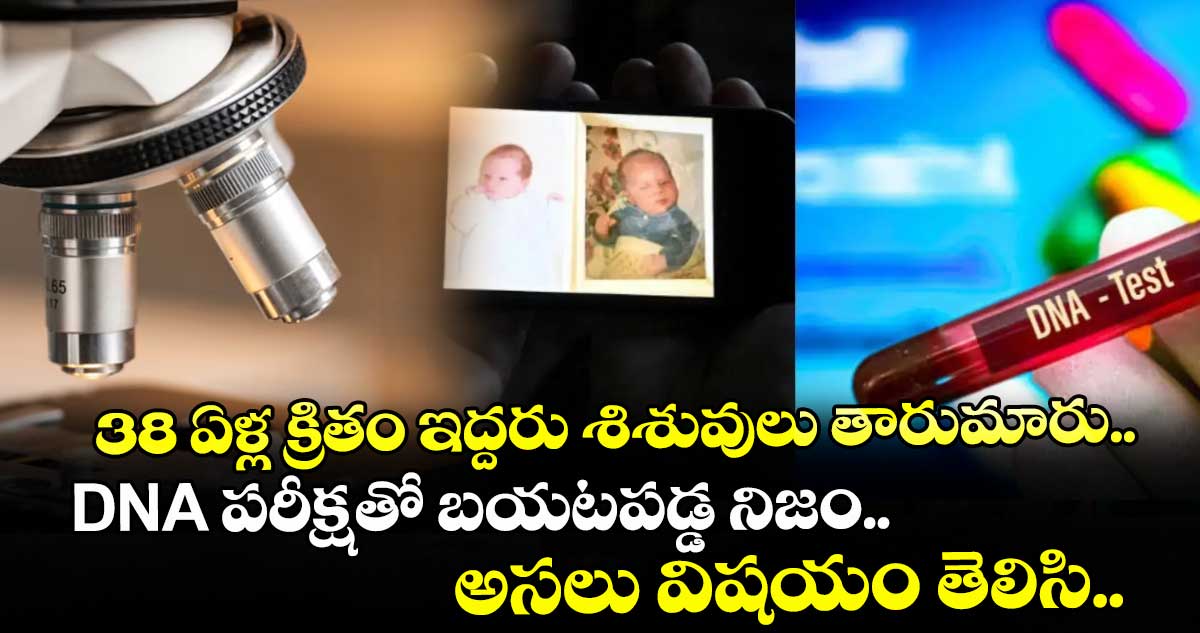 38 ఏళ్ల క్రితం ఇద్దరు శిశువులు తారుమారు.. DNA పరీక్షతో బయటపడ్డ నిజం.. అసలు విషయం తెలిసి..