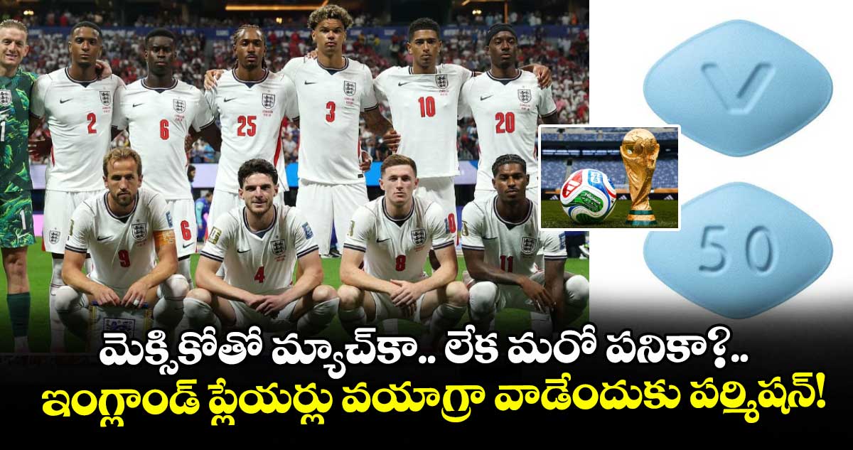 మెక్సికోతో మ్యాచ్‌కా.. లేక మరో పనికా?.. ఇంగ్లాండ్ ప్లేయర్లు వయాగ్రా వాడేందుకు పర్మిషన్!